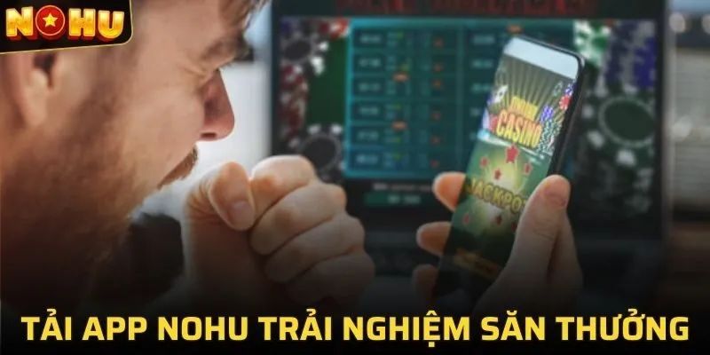 Tải App NOHU - Trải Nghiệm Cá Cược Mượt Mà Trên Mọi Thiết Bị 2 Download ứng dụng đem lại rất nhiều lợi ích