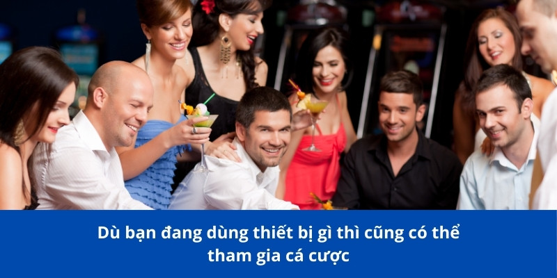 Trang chủ 22 Dù bạn đang dùng thiết bị gì thì cũng có thể tham gia cá cược
